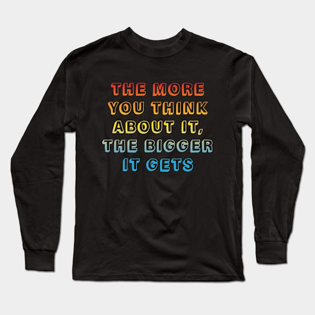 The more you think about it, the bigger it gets Long Sleeve T-Shirt by DoctorBillionaire